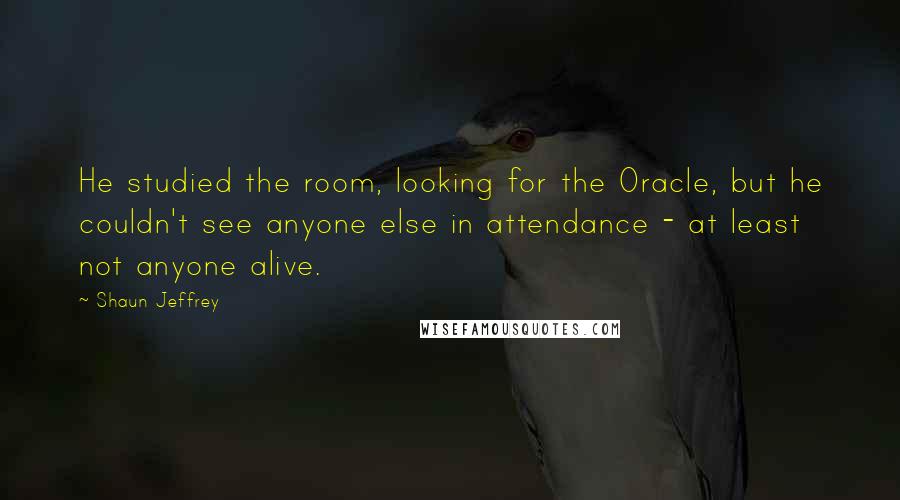 Shaun Jeffrey Quotes: He studied the room, looking for the Oracle, but he couldn't see anyone else in attendance - at least not anyone alive.