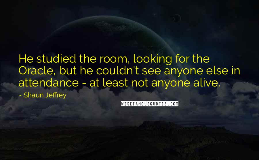 Shaun Jeffrey Quotes: He studied the room, looking for the Oracle, but he couldn't see anyone else in attendance - at least not anyone alive.