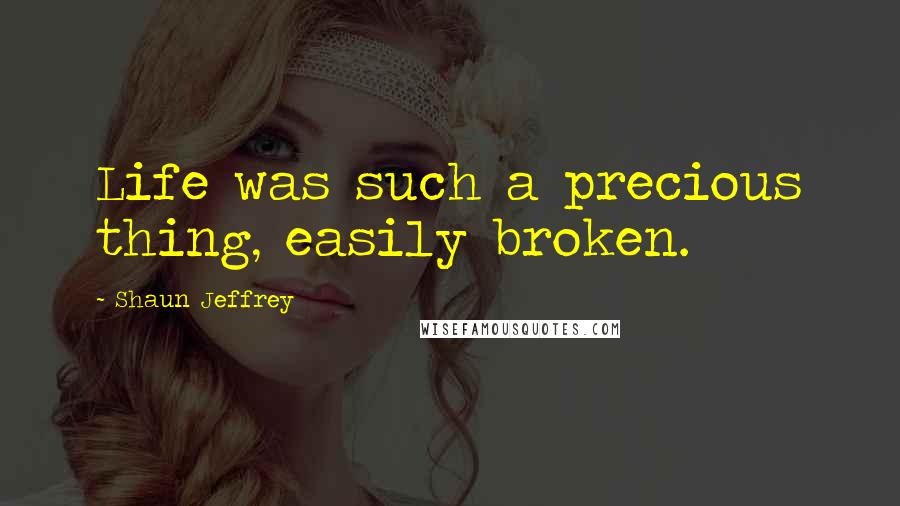 Shaun Jeffrey Quotes: Life was such a precious thing, easily broken.