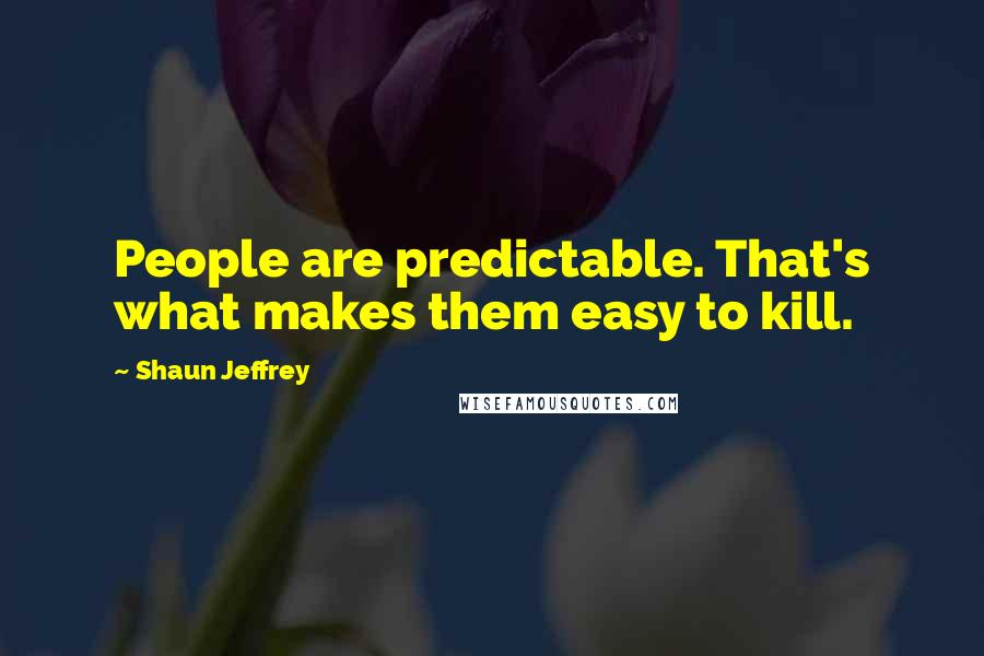 Shaun Jeffrey Quotes: People are predictable. That's what makes them easy to kill.