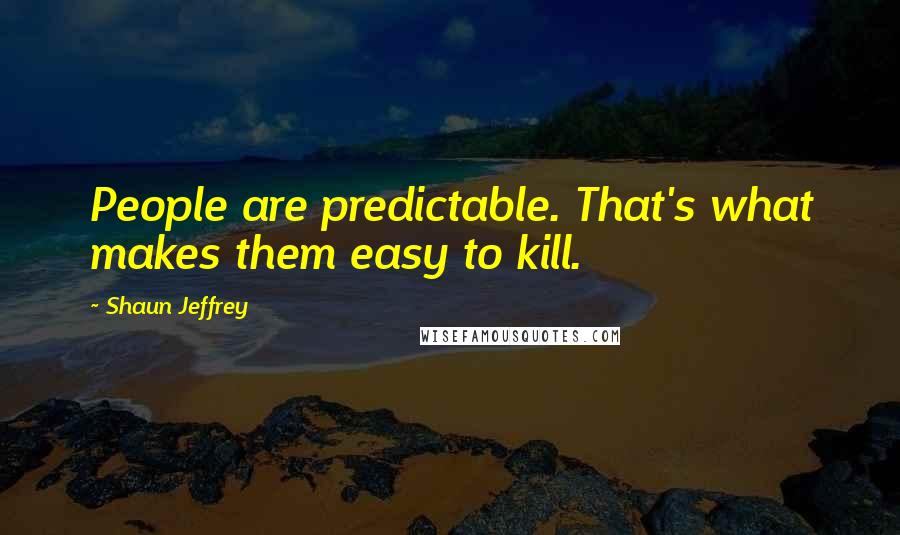 Shaun Jeffrey Quotes: People are predictable. That's what makes them easy to kill.