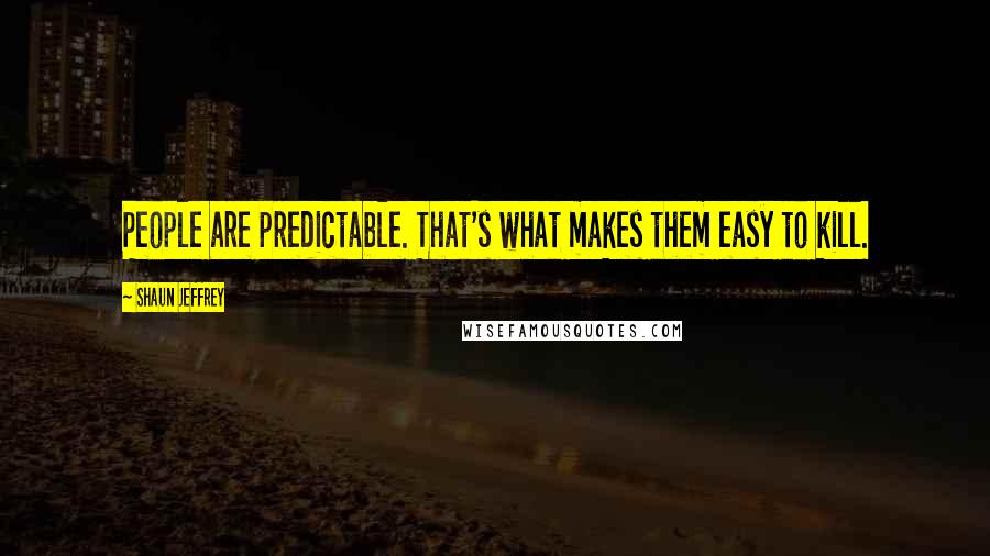 Shaun Jeffrey Quotes: People are predictable. That's what makes them easy to kill.