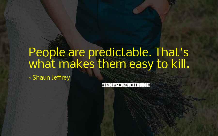 Shaun Jeffrey Quotes: People are predictable. That's what makes them easy to kill.