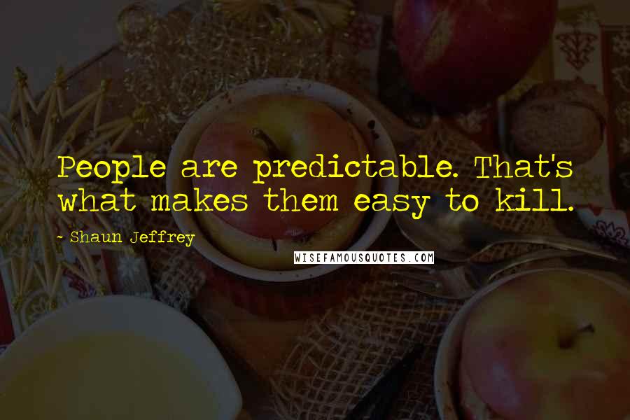 Shaun Jeffrey Quotes: People are predictable. That's what makes them easy to kill.
