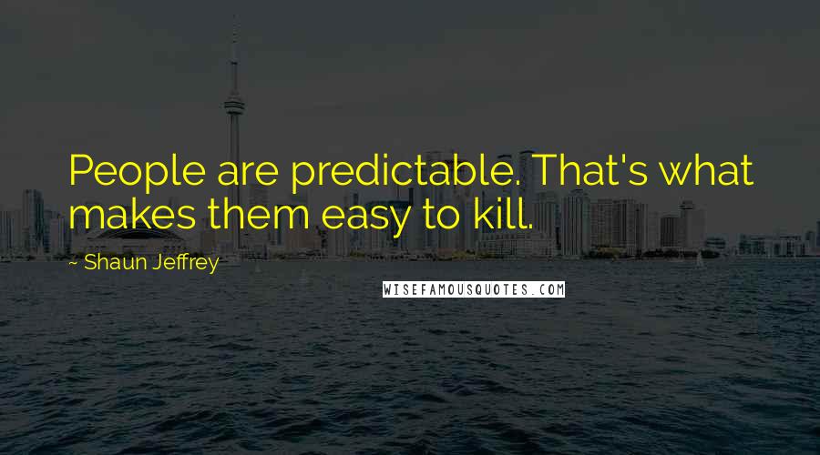 Shaun Jeffrey Quotes: People are predictable. That's what makes them easy to kill.