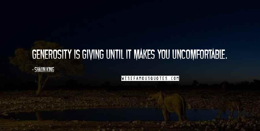 Shaun King Quotes: Generosity is giving until it makes you uncomfortable.