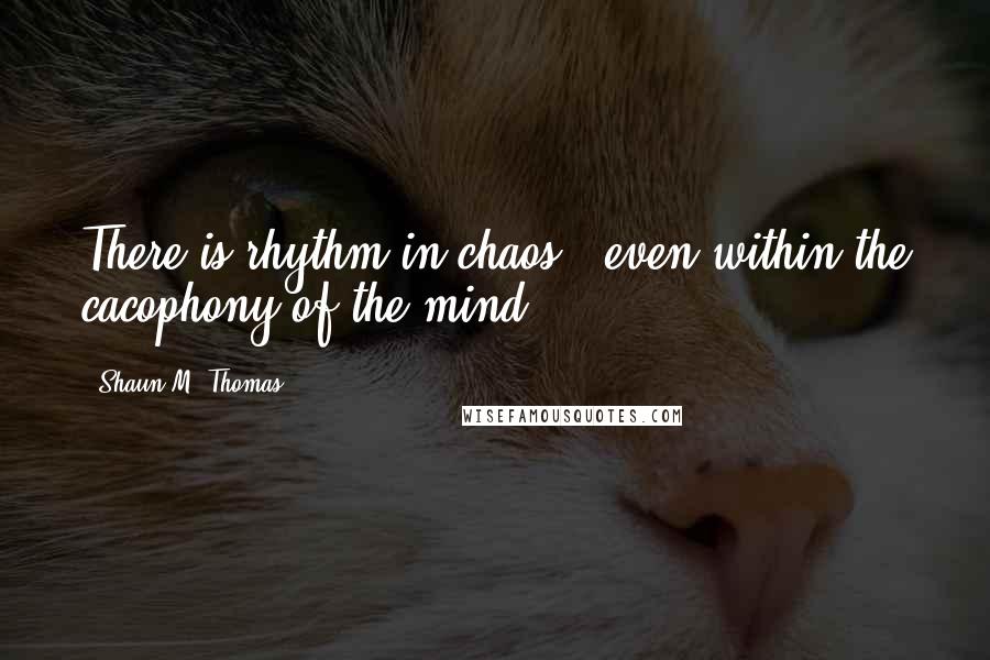 Shaun M. Thomas Quotes: There is rhythm in chaos - even within the cacophony of the mind.