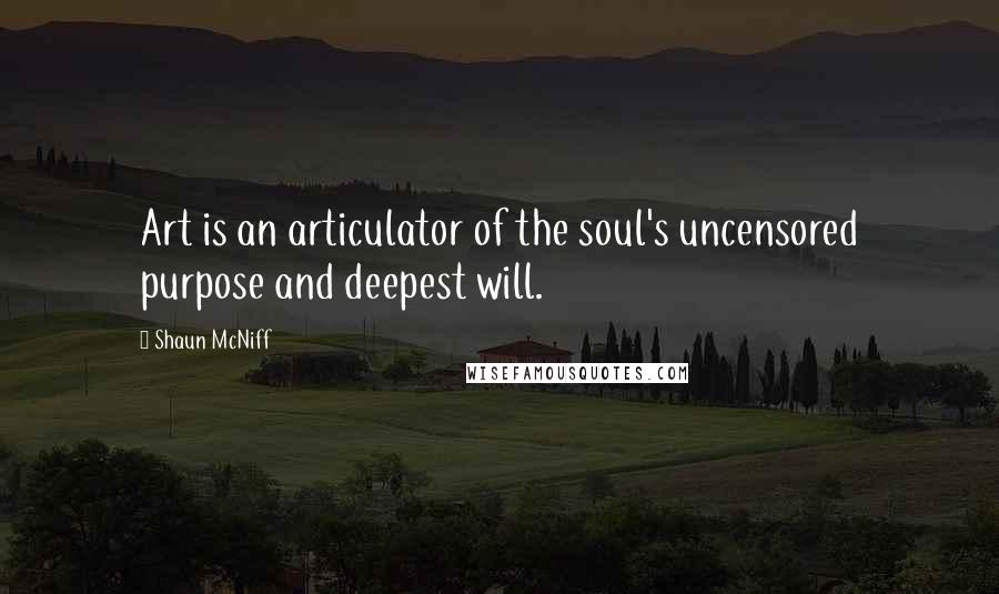 Shaun McNiff Quotes: Art is an articulator of the soul's uncensored purpose and deepest will.