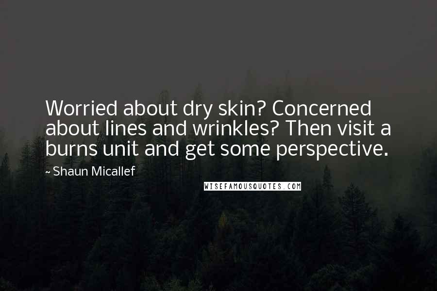 Shaun Micallef Quotes: Worried about dry skin? Concerned about lines and wrinkles? Then visit a burns unit and get some perspective.