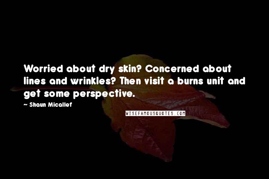 Shaun Micallef Quotes: Worried about dry skin? Concerned about lines and wrinkles? Then visit a burns unit and get some perspective.