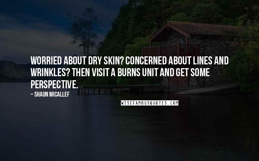 Shaun Micallef Quotes: Worried about dry skin? Concerned about lines and wrinkles? Then visit a burns unit and get some perspective.