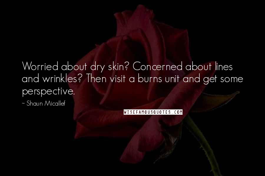 Shaun Micallef Quotes: Worried about dry skin? Concerned about lines and wrinkles? Then visit a burns unit and get some perspective.