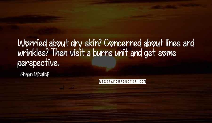 Shaun Micallef Quotes: Worried about dry skin? Concerned about lines and wrinkles? Then visit a burns unit and get some perspective.