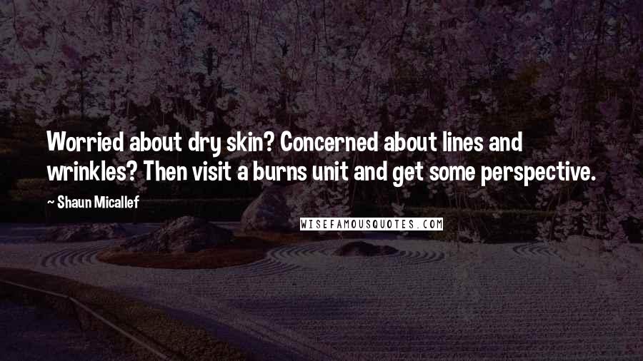 Shaun Micallef Quotes: Worried about dry skin? Concerned about lines and wrinkles? Then visit a burns unit and get some perspective.