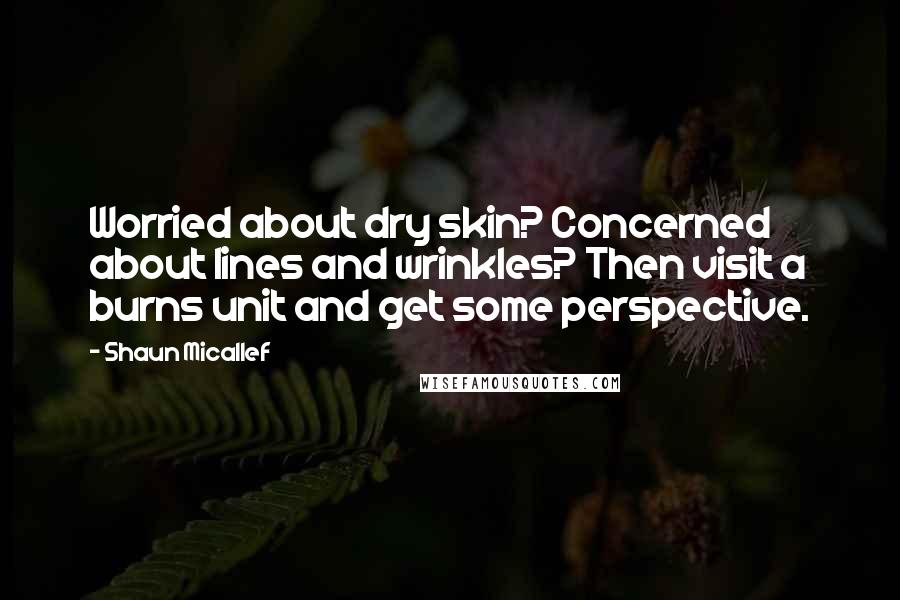 Shaun Micallef Quotes: Worried about dry skin? Concerned about lines and wrinkles? Then visit a burns unit and get some perspective.