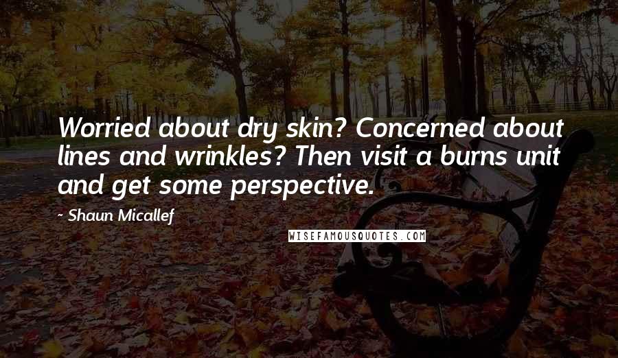 Shaun Micallef Quotes: Worried about dry skin? Concerned about lines and wrinkles? Then visit a burns unit and get some perspective.