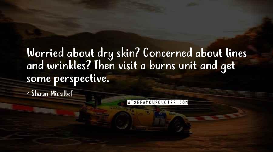 Shaun Micallef Quotes: Worried about dry skin? Concerned about lines and wrinkles? Then visit a burns unit and get some perspective.