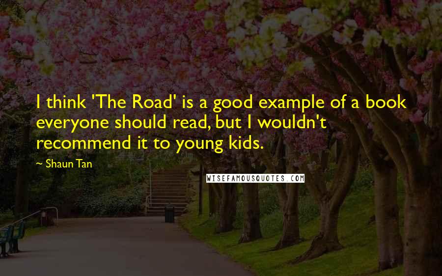 Shaun Tan Quotes: I think 'The Road' is a good example of a book everyone should read, but I wouldn't recommend it to young kids.