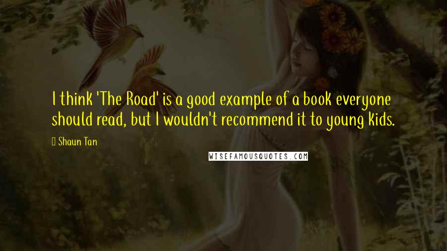 Shaun Tan Quotes: I think 'The Road' is a good example of a book everyone should read, but I wouldn't recommend it to young kids.