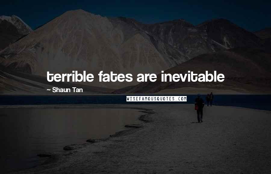 Shaun Tan Quotes: terrible fates are inevitable