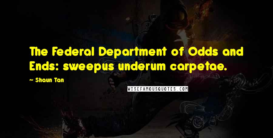 Shaun Tan Quotes: The Federal Department of Odds and Ends: sweepus underum carpetae.