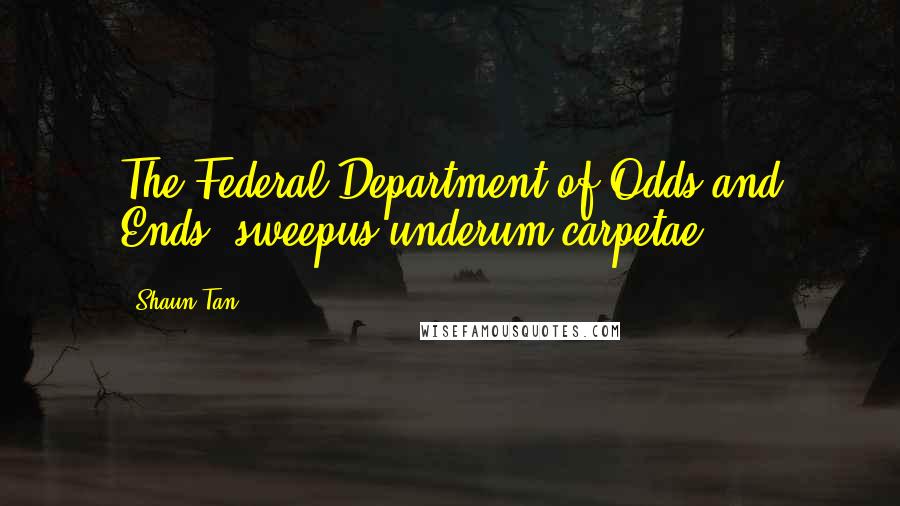 Shaun Tan Quotes: The Federal Department of Odds and Ends: sweepus underum carpetae.