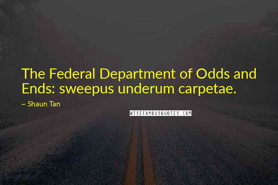 Shaun Tan Quotes: The Federal Department of Odds and Ends: sweepus underum carpetae.