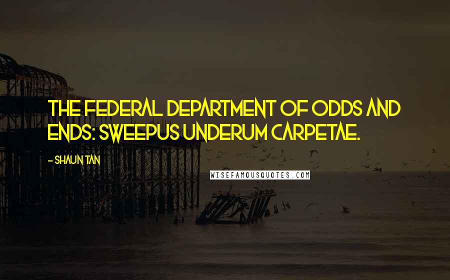 Shaun Tan Quotes: The Federal Department of Odds and Ends: sweepus underum carpetae.