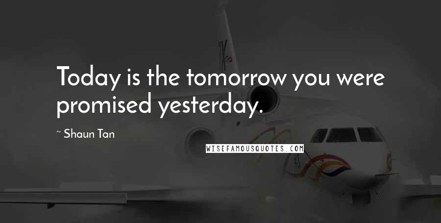 Shaun Tan Quotes: Today is the tomorrow you were promised yesterday.
