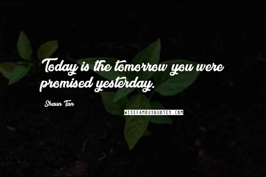 Shaun Tan Quotes: Today is the tomorrow you were promised yesterday.