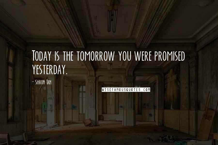 Shaun Tan Quotes: Today is the tomorrow you were promised yesterday.