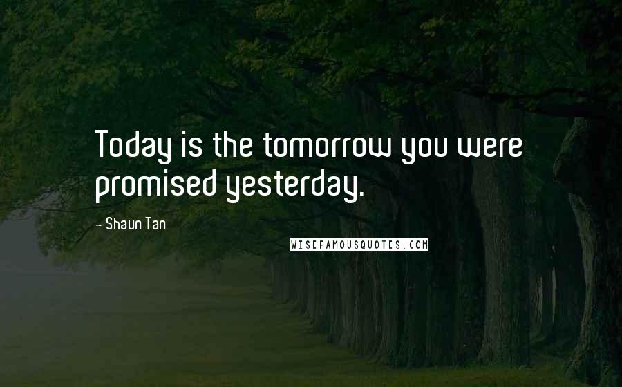 Shaun Tan Quotes: Today is the tomorrow you were promised yesterday.