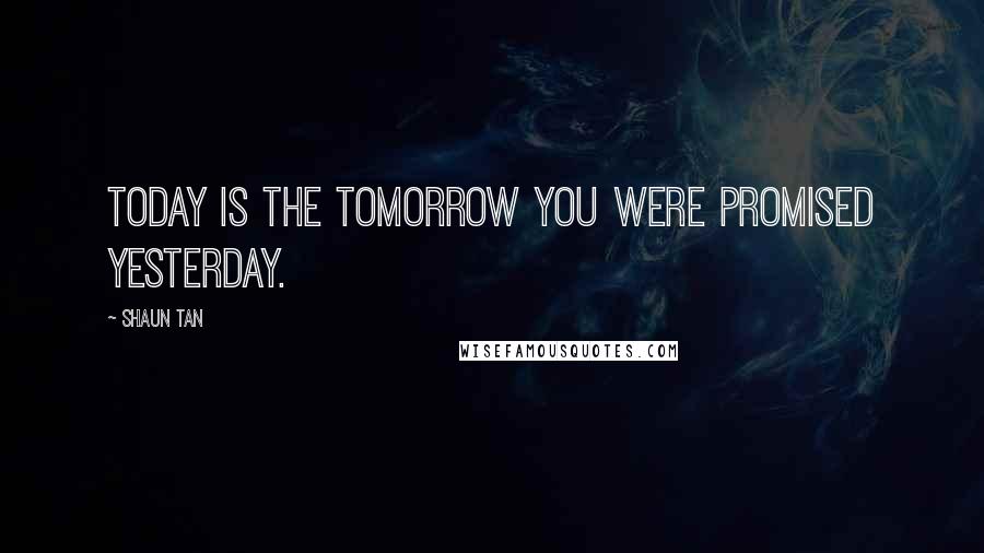 Shaun Tan Quotes: Today is the tomorrow you were promised yesterday.