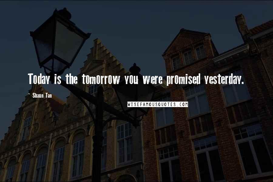 Shaun Tan Quotes: Today is the tomorrow you were promised yesterday.