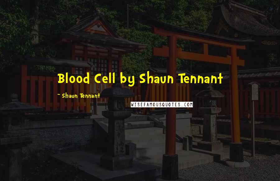 Shaun Tennant Quotes: Blood Cell by Shaun Tennant
