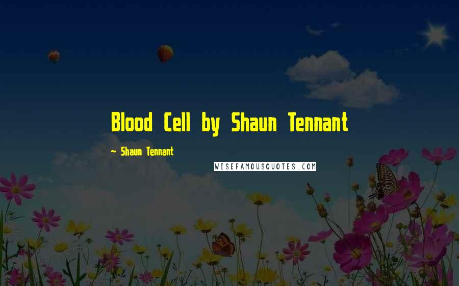 Shaun Tennant Quotes: Blood Cell by Shaun Tennant