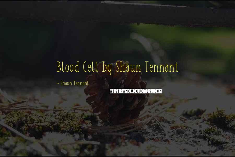 Shaun Tennant Quotes: Blood Cell by Shaun Tennant