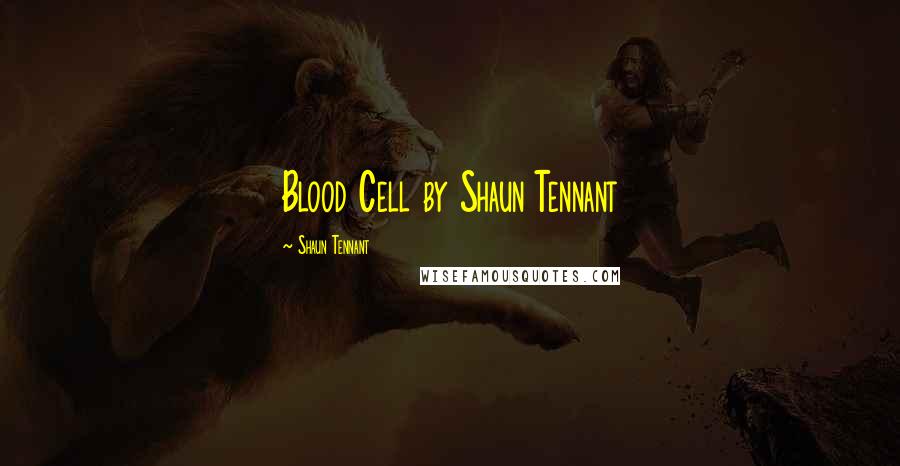 Shaun Tennant Quotes: Blood Cell by Shaun Tennant