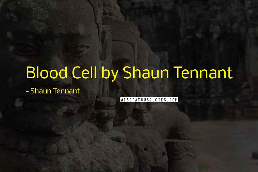Shaun Tennant Quotes: Blood Cell by Shaun Tennant