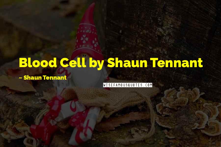 Shaun Tennant Quotes: Blood Cell by Shaun Tennant