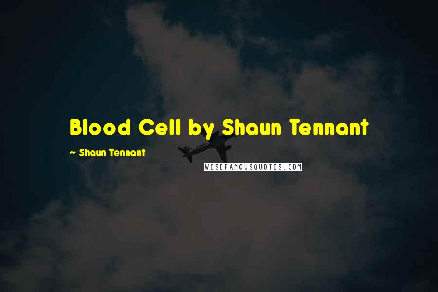 Shaun Tennant Quotes: Blood Cell by Shaun Tennant