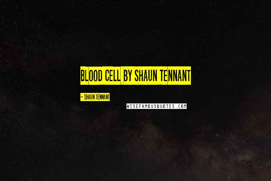 Shaun Tennant Quotes: Blood Cell by Shaun Tennant