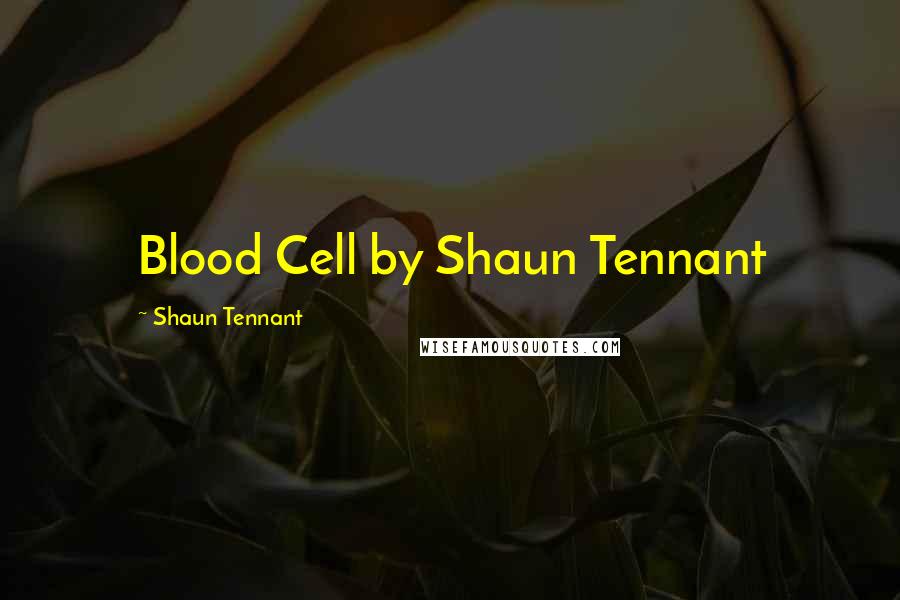 Shaun Tennant Quotes: Blood Cell by Shaun Tennant