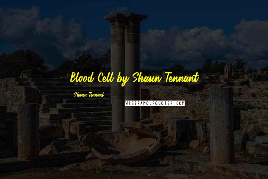 Shaun Tennant Quotes: Blood Cell by Shaun Tennant