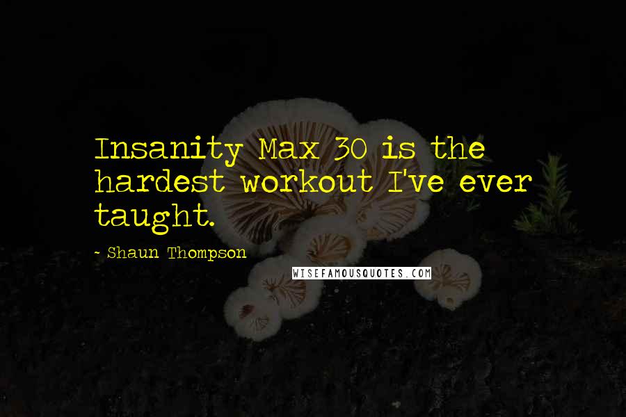 Shaun Thompson Quotes: Insanity Max 30 is the hardest workout I've ever taught.