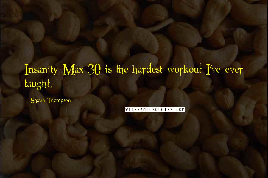Shaun Thompson Quotes: Insanity Max 30 is the hardest workout I've ever taught.