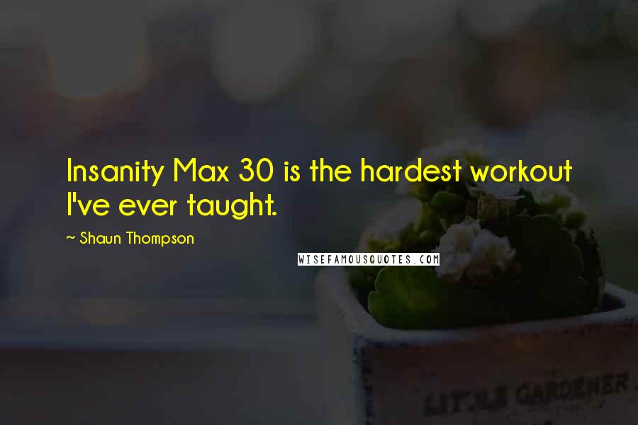 Shaun Thompson Quotes: Insanity Max 30 is the hardest workout I've ever taught.