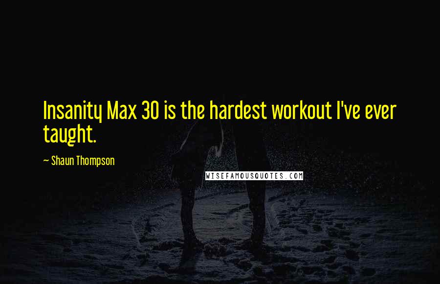 Shaun Thompson Quotes: Insanity Max 30 is the hardest workout I've ever taught.