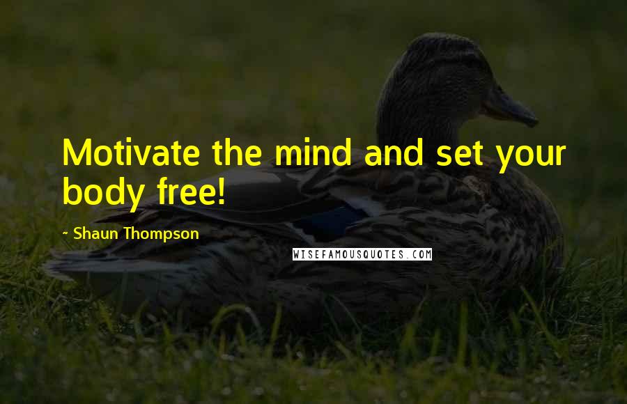 Shaun Thompson Quotes: Motivate the mind and set your body free!