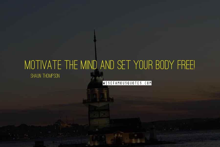 Shaun Thompson Quotes: Motivate the mind and set your body free!